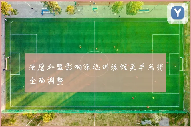 老詹加盟影响深远训练馆菜单或将全面调整