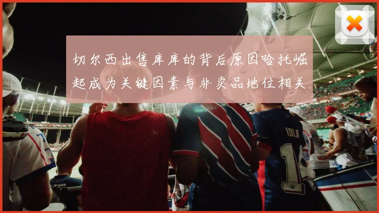 切尔西出售库库的背后原因哈托崛起成为关键因素与非卖品地位相关