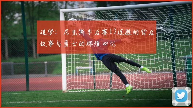 追梦：尼克斯季后赛13连胜的背后故事与勇士的辉煌回忆